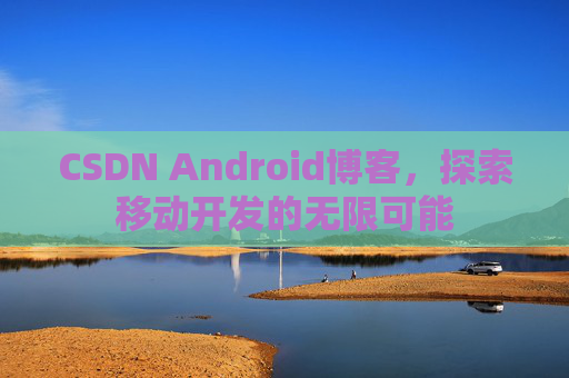 CSDN Android博客，探索移动开发的无限可能